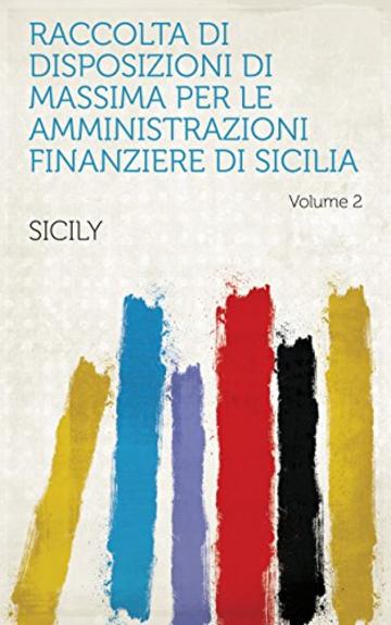 Raccolta di disposizioni di massima per le amministrazioni finanziere di Sicilia Volume 2